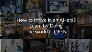 How to thrive in an AI-era?
Learn by Doing
The world is OPEN
 