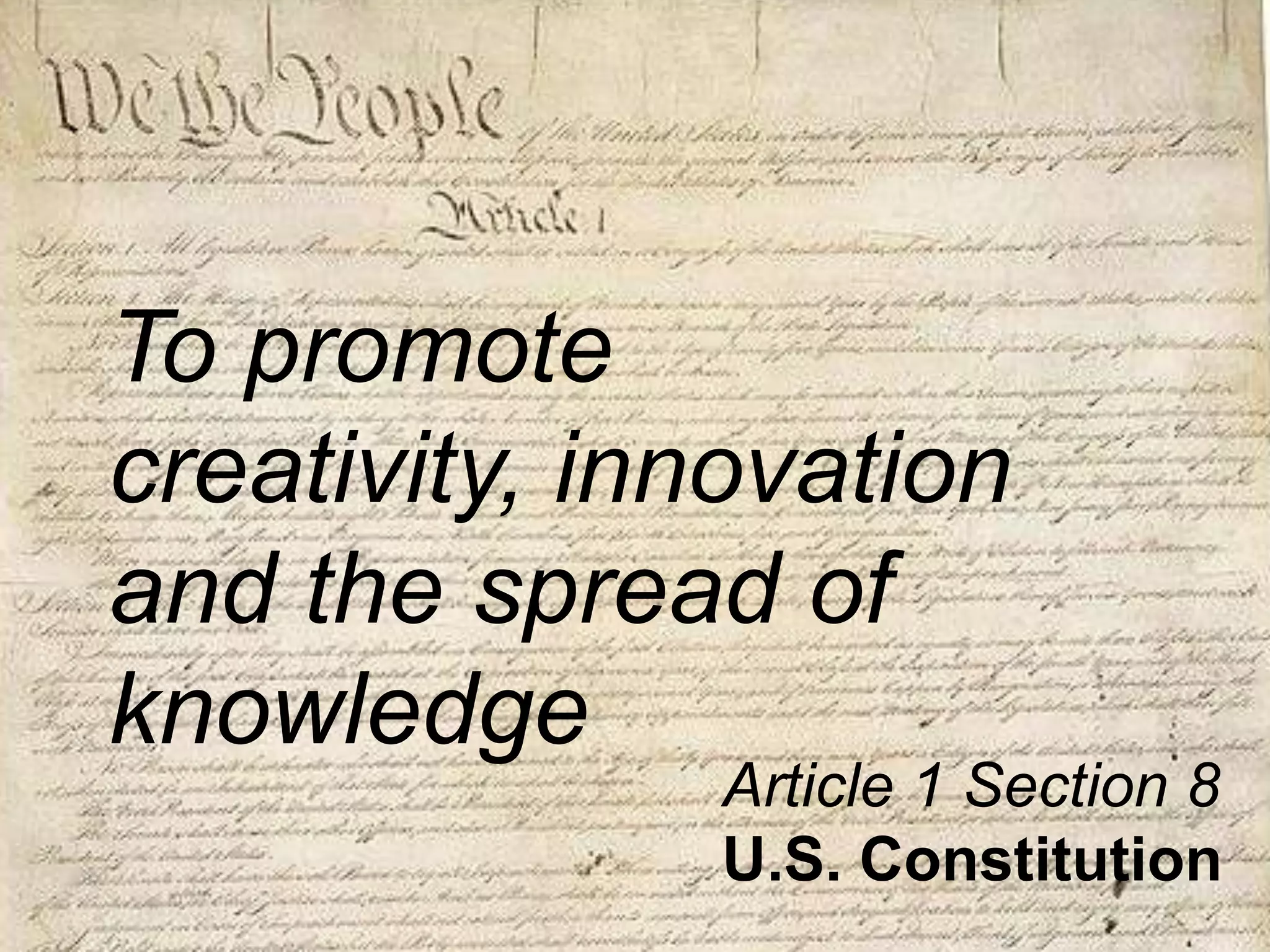 To promote creativity, innovation and the spread of knowledgeArticle 1 Section 8U.S. Constitution