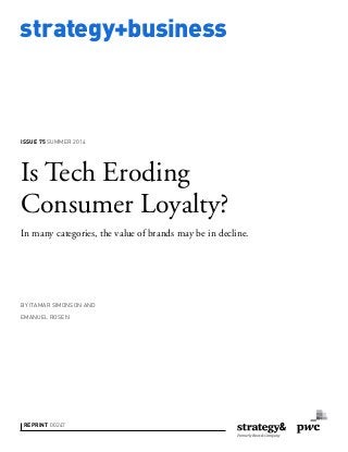 strategy+business
Is Tech Eroding
Consumer Loyalty?
In many categories, the value of brands may be in decline.
BY ITAMAR SIMONSON AND
EMANUEL ROSEN
REPRINT 00247
ISSUE 75 SUMMER 2014
 