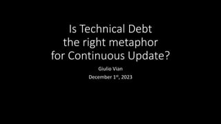 Is Technical Debt
the right metaphor
for Continuous Update?
Giulio Vian
December 1st, 2023
 