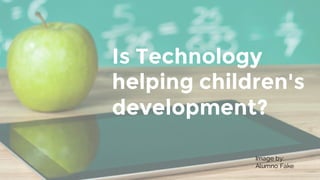 Is Technology
helping children's
development?
Image by:
Alumno Fake
 