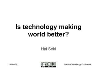 Is technology making
           world better?

              Hal Seki


19 Nov 2011              Rakuten Technology Conference
 