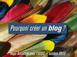 Pourquoi créer un blog ?
Hugo Amsellem pour l’ISTEC — octobre 2013
 