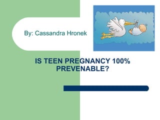 By: Cassandra Hronek



   IS TEEN PREGNANCY 100%
         PREVENABLE?
 