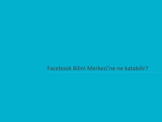 Facebook Bilim Merkezi’ne ne katabilir?
 