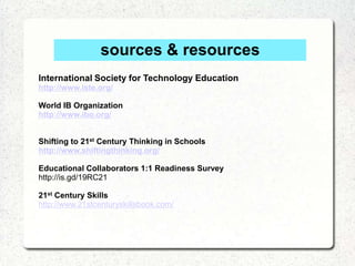sources & resources
International Society for Technology Education
http://www.iste.org/

World IB Organization
http://www....