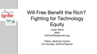 Will Free Benefit the Rich?
 Fighting for Technology
           Equity
            Justin Reich
               @bjfr
        EdTechResearcher.org

        Fellow, Berkman Center
      Co-Founder, EdTechTeacher
 