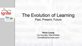 The Evolution of Learning
      Past, Present, Future



            Vince Leung
       Co-founder, MentorMob
       vince@mentormob.com
 