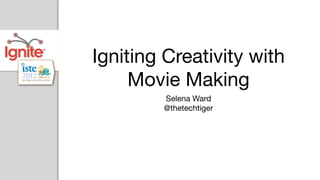 Igniting Creativity with
     Movie Making
        Selena Ward
        @thetechtiger
 