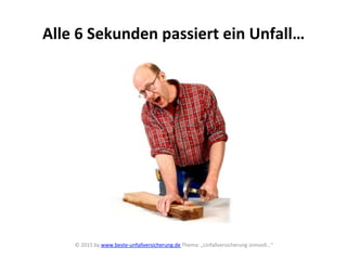 Alle	
  6	
  Sekunden	
  passiert	
  ein	
  Unfall…	
  
©	
  2015	
  by	
  www.beste-­‐unfallversicherung.de	
  Thema:	
  „Unfallversicherung	
  sinnvoll…“	
  
	
  
 