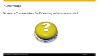 © 2016 SAP SE or an SAP affiliate company. All rights reserved. 10Internal
Kurzumfrage
Für welche Themen setzen Sie E-Learning im Unternehmen ein?
 