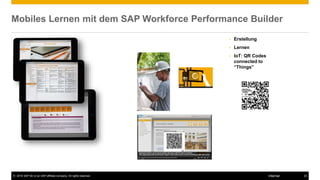 © 2016 SAP SE or an SAP affiliate company. All rights reserved. 22Internal
Mobiles Lernen mit dem SAP Workforce Performance Builder
• Erstellung
• Lernen
• IoT: QR Codes
connected to
“Things”
 