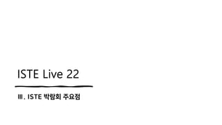 ISTE Live 22
Ⅲ. ISTE 박람회 주요점
 