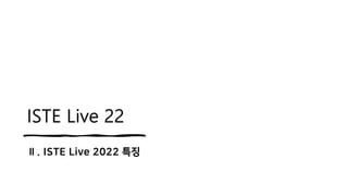 ISTE Live 22
Ⅱ. ISTE Live 2022 특징
 