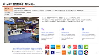 63
Ⅲ. 눈여겨 볼만한 제품: 기타 서비스
서비스명 Clever (EdSurge Index)
요약 Clever는 2012년부터 미국에서 사업을 시작했지만, 현재 Kahoot이 인수하여 공동 부스로 운영 (학교를 대상으로 SSO 서비스를 제공하는 에듀테크기업)
관련 키워드 Classroom Technologies, E-Learning
관련 링크 https://flat.io/edu
• Clever는 학생들의 다양한 서비스 계정을 Single sign-on으로 제공하는 서비스
• 계약 단위는 교육구 또는 학교와 체결하고 있으며, 전체 미국 학생의 50% 이상, 89,000개 이상의 학교,
특히 미국 상위 100개 교육구 중에서 96개 교육구가 Clever를 채택하고 있다고 홍보
 