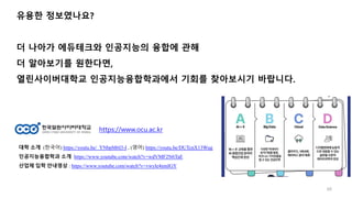 68
유용한 정보였나요?
더 나아가 에듀테크와 인공지능의 융합에 관해
더 알아보기를 원한다면,
열린사이버대학교 인공지능융합학과에서 기회를 찾아보시기 바랍니다.
https://www.ocu.ac.kr
대학 소개 (한국어) https://youtu.be/_YNbpM6I3-I , (영어) https://youtu.be/DUTcnX13Wug
인공지능융합학과 소개 https://www.youtube.com/watch?v=wdVMF2N6TaE
산업체 입학 안내영상 : https://www.youtube.com/watch?v=vwyle4nmIGY
 