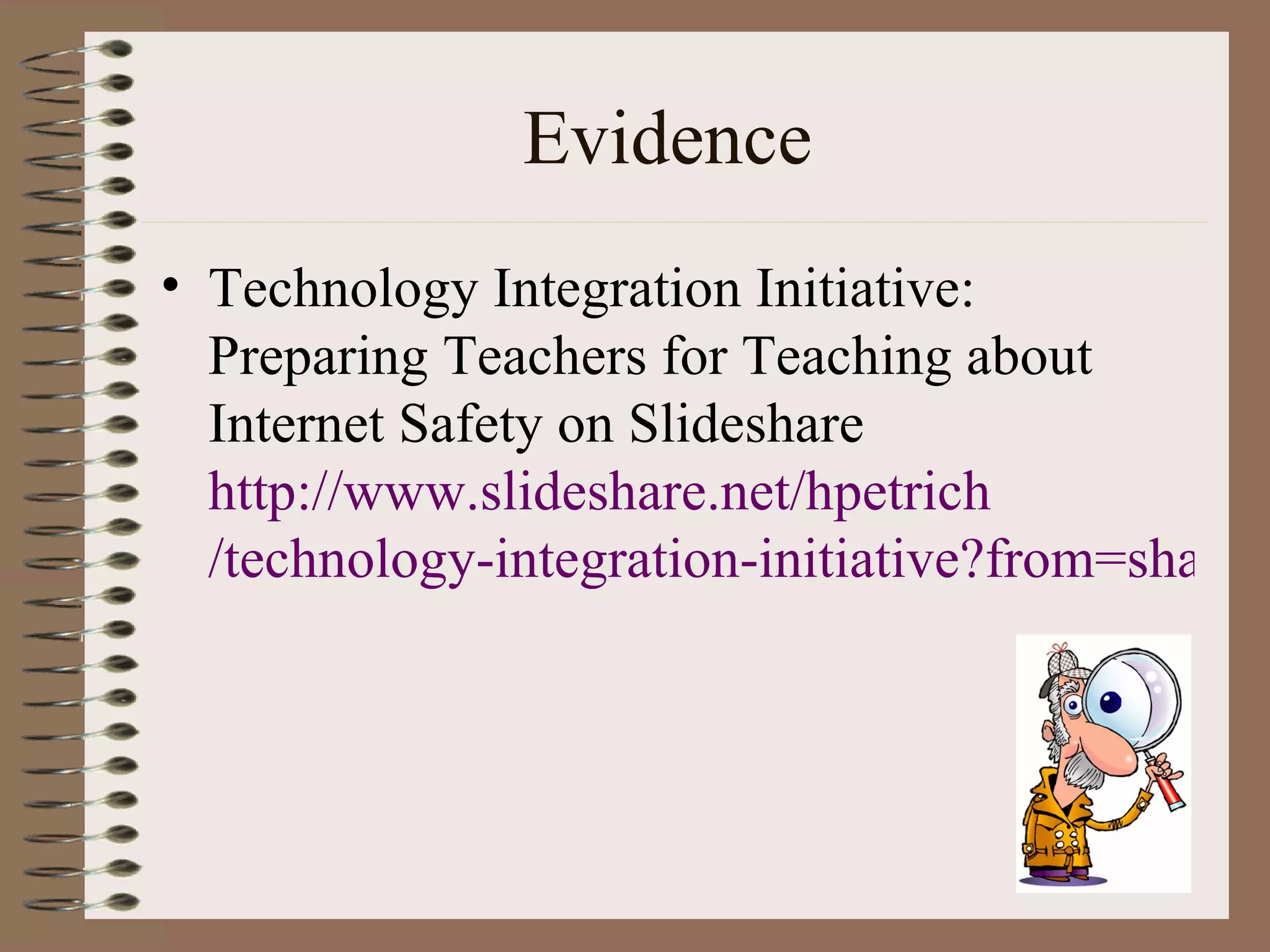 Evidence
• Technology Integration Initiative:
  Preparing Teachers for Teaching about
  Internet Safety on Slideshare
  http://www.slideshare.net/hpetrich
  /technology-integration-initiative?from=share_
 