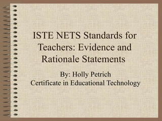ISTE NETS Standards for
 Teachers: Evidence and
  Rationale Statements
           By: Holly Petrich
Certificate in Educational Technology
 