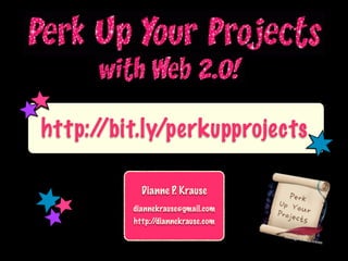 http://bit.ly/perkupprojects

           Dianne P. Krause
         diannekrause@gmail.com
         http://diannekrause.com
 