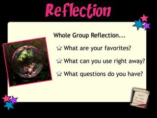 Whole Group Reflection...

   What are your favorites?

   What can you use right away?

   What questions do you have?
 