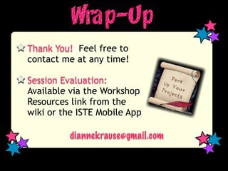 Thank You! Feel free to
contact me at any time!

Session Evaluation:
Available via the Workshop
Resources link from the
wiki or the ISTE Mobile App

          diannekrause@gmail.com
 