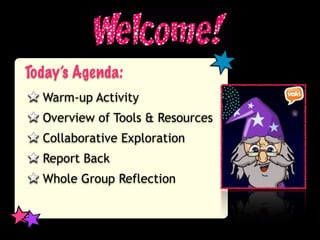 Today’s Agenda:
  Warm-up Activity
  Overview of Tools & Resources
  Collaborative Exploration
  Report Back
  Whole Group Reflection
 