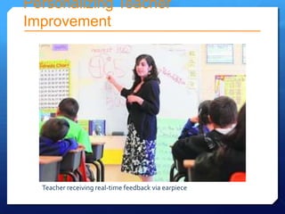 Personalizing Teacher
Improvement




  Teacher receiving real-time feedback via earpiece
 