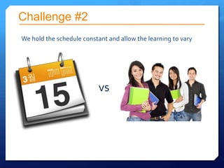 Challenge #2
We hold the schedule constant and allow the learning to vary




                           vs
 