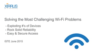 Solving the Most Challenging Wi-Fi Problems
- Exploding #’s of Devices
- Rock Solid Reliability
- Easy & Secure Access
ISTE June 2015
 