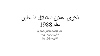 ‫استقالل‬ ‫اعالن‬ ‫ذكرى‬‫فلسطين‬
‫عام‬1988
‫مقال‬‫ل‬‫لطالب‬:‫الحناوي‬ ‫عبدالفتاح‬
‫الدكتور‬:‫هللا‬ ‫ساق‬ ‫زكريا‬
‫االثنين‬14/1/2019
 