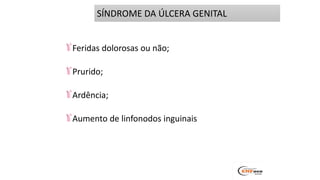 Feridas dolorosas ou não;
Prurido;
Ardência;
Aumento de linfonodos inguinais
SÍNDROME DA ÚLCERA GENITAL
 