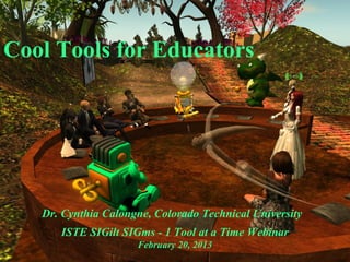 Cool Tools for Educators




   Dr. Cynthia Calongne, Colorado Technical University
      ISTE SIGilt SIGms - 1 Tool at a Time Webinar
                     February 20, 2013
 