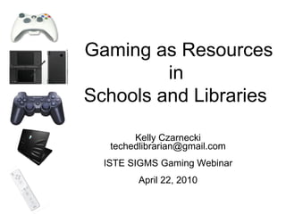 Kelly Czarnecki [email_address] ISTE SIGMS Gaming Webinar April 22, 2010 Gaming as Resources in  Schools and Libraries 