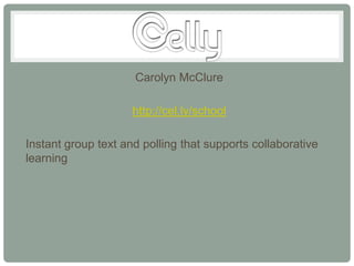 Carolyn McClure

                     http://cel.ly/school

Instant group text and polling that supports collaborative
learning
 