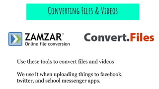 Use these tools to convert files and videos
We use it when uploading things to facebook,
twitter, and school messenger apps.
Converting Files & Videos
 
