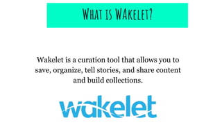 Wakelet is a curation tool that allows you to
save, organize, tell stories, and share content
and build collections.
What is WAkelet?
 