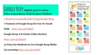 Google Keep digital post it notes -
Who remembers Wall Wisher/Padlet?
7 Reasons to Actually Start Using Google Keep
7 Features of Google Keep for You To Teach
With https://goo.gl/EDKjPJ
Google Keep: Lit Circles (Alice Keeler)
https://goo.gl/QQqskV
15 Ways for Students to Use Google Keep Shake
Up Learning https://goo.gl/zgd2MJ
 