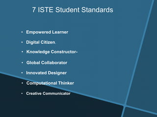 • Empowered Learner
• Digital Citizen.
• Knowledge Constructor-
• Innovated Designer
• Computational Thinker
• Creative Communicator
• Global Collaborator
7 ISTE Student Standards
 