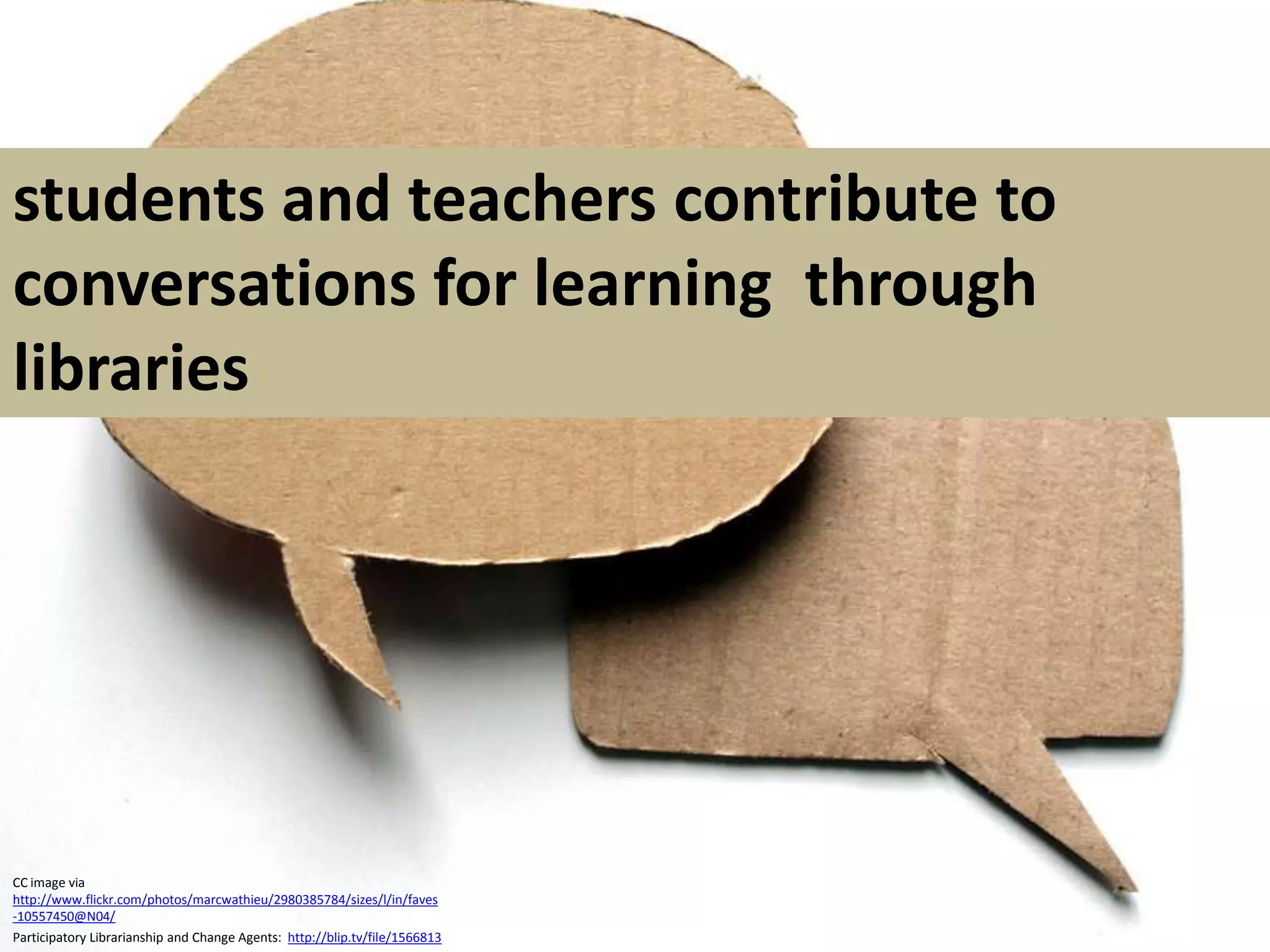 students and teachers contribute to conversations for learning  through libraries CC image via http://www.flickr.com/photos/marcwathieu/2980385784/sizes/l/in/faves-10557450@N04/Participatory Librarianship and Change Agents:  http://blip.tv/file/1566813