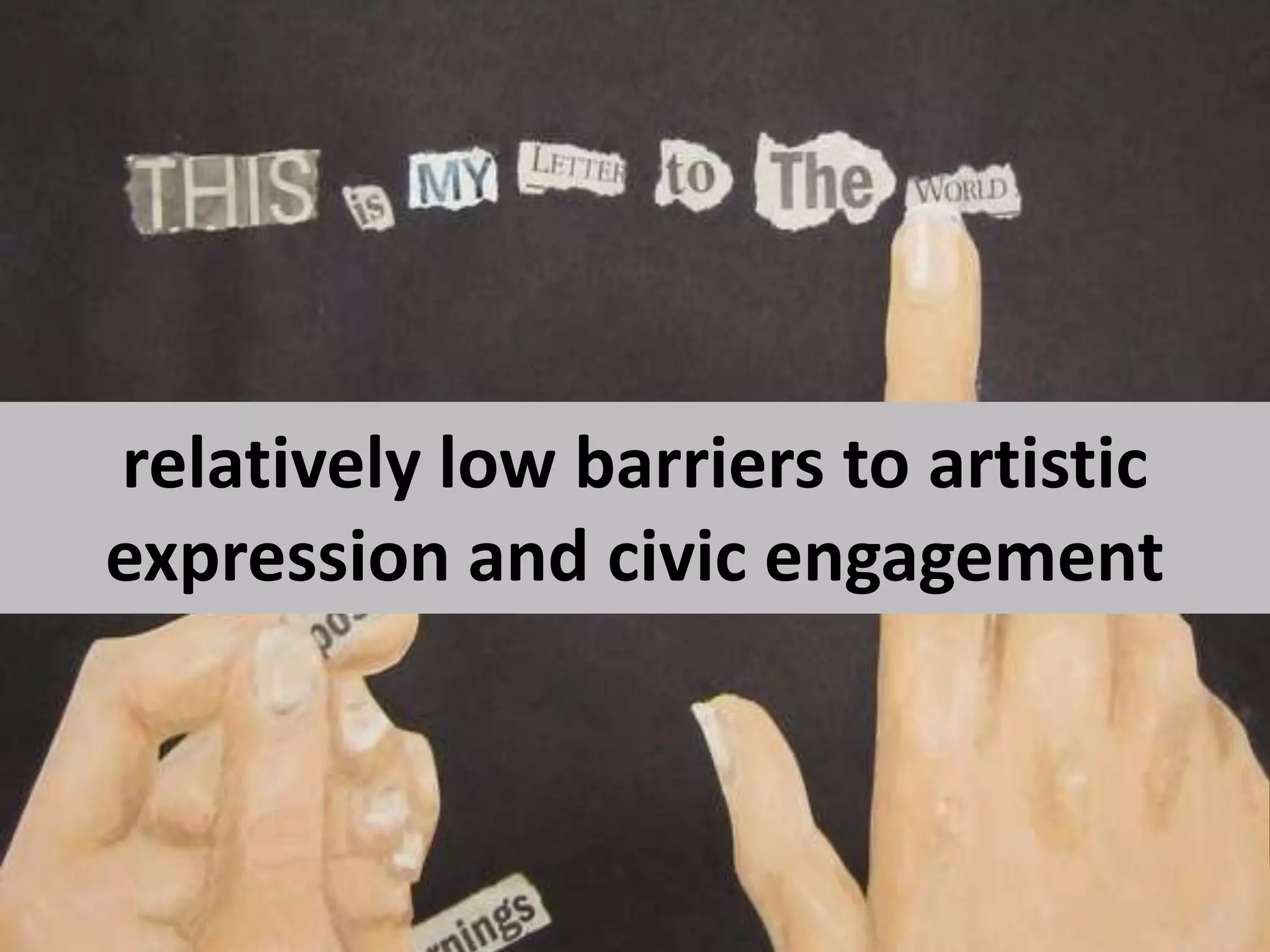 relatively low barriers to artistic expression and civic engagement