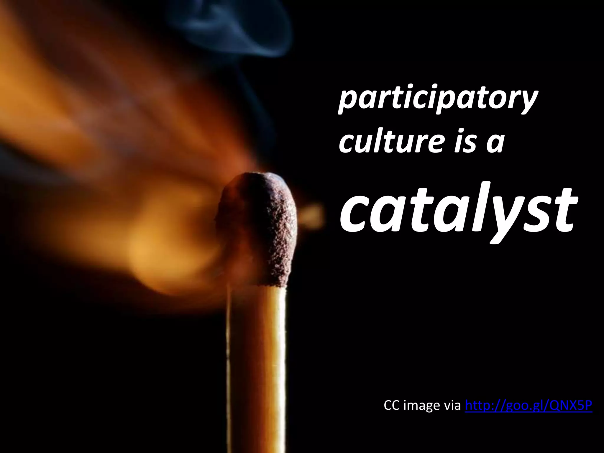 participatory culture is a catalystCC image via http://goo.gl/QNX5P