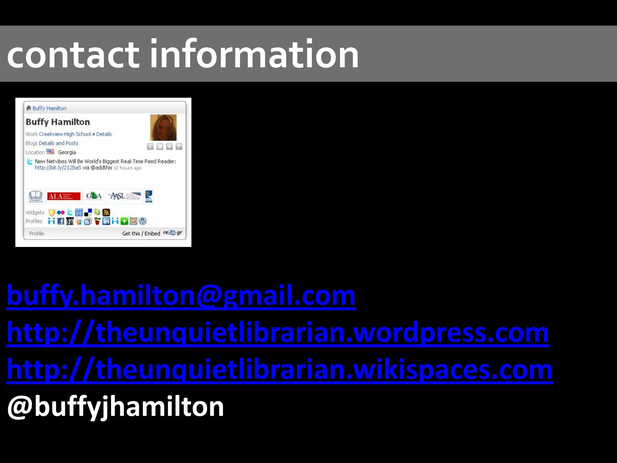 contact informationbuffy.hamilton@gmail.comhttp://theunquietlibrarian.wordpress.comhttp://theunquietlibrarian.wikispaces.com@buffyjhamilton 