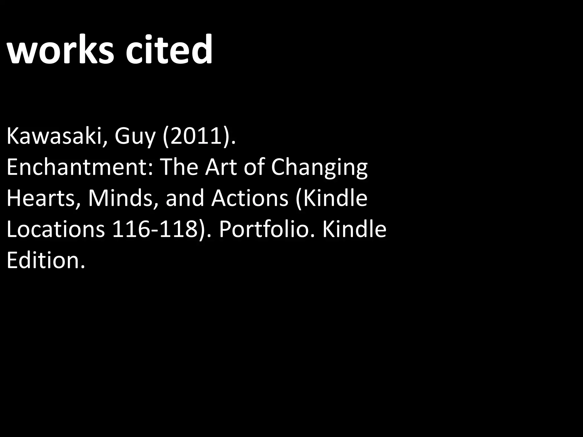 works citedKawasaki, Guy (2011). Enchantment: The Art of Changing Hearts, Minds, and Actions (Kindle Locations 116-118). Portfolio. Kindle Edition. 
