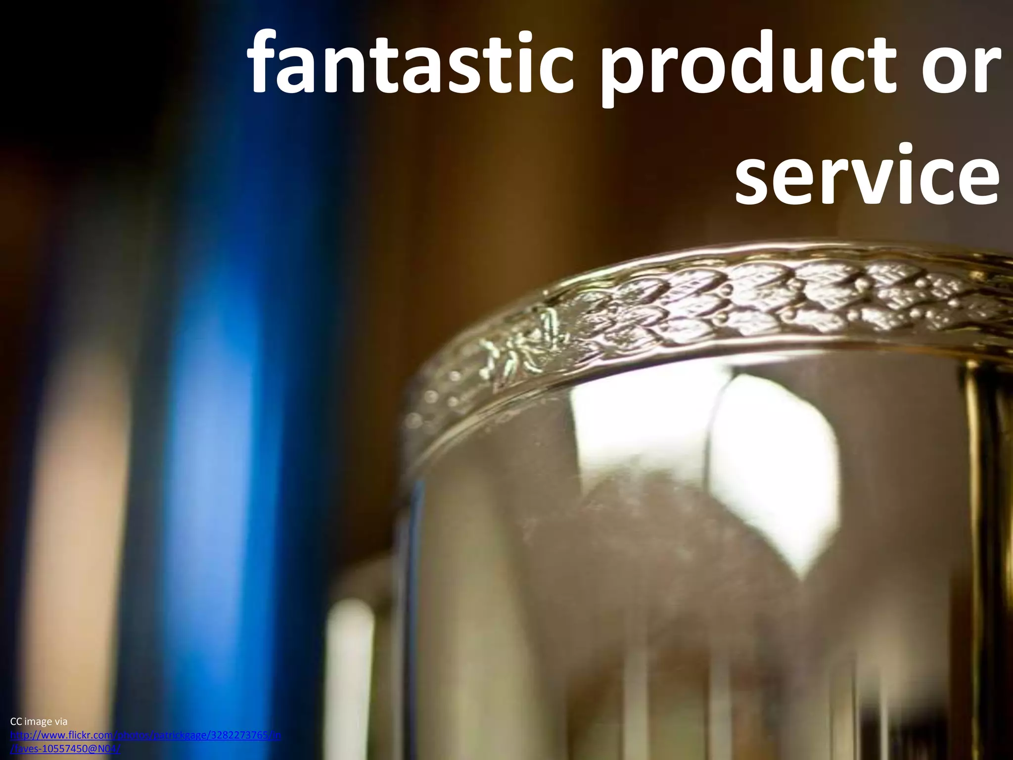 fantastic product or serviceCC image via http://www.flickr.com/photos/patrickgage/3282273765/in/faves-10557450@N04/