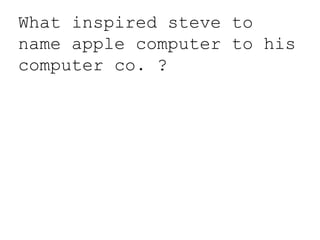 What inspired steve to
name apple computer to his
computer co. ?
 