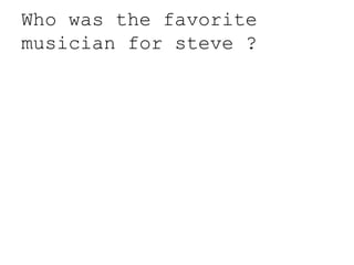 Who was the favorite
musician for steve ?
 