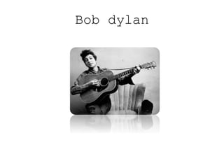 Bob dylan
 