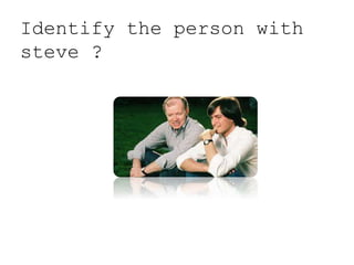 Identify the person with
steve ?
 