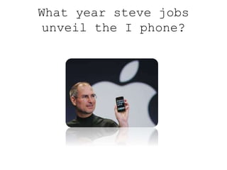 What year steve jobs
unveil the I phone?
 