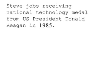 Steve jobs receiving
national technology medal
from US President Donald
Reagan in 1985.
 